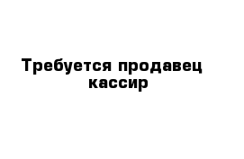 Образец объявления требуется продавец кассир